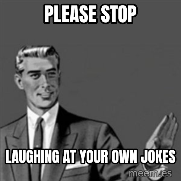 Correction Guy meme: Please stop / laughing at your own jokes