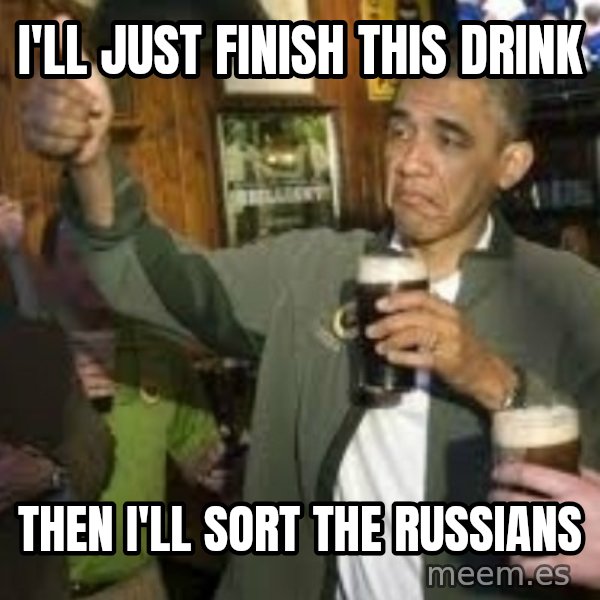 obama beer meme: i'll just finish this drink / then i'll sort the russians
