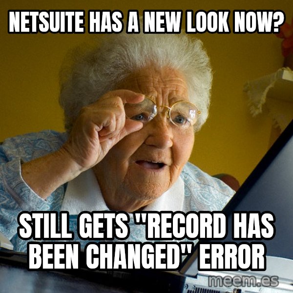 Internet Grandma Surprise meme: Netsuite has a new look now? / Still gets "record has been changed" error