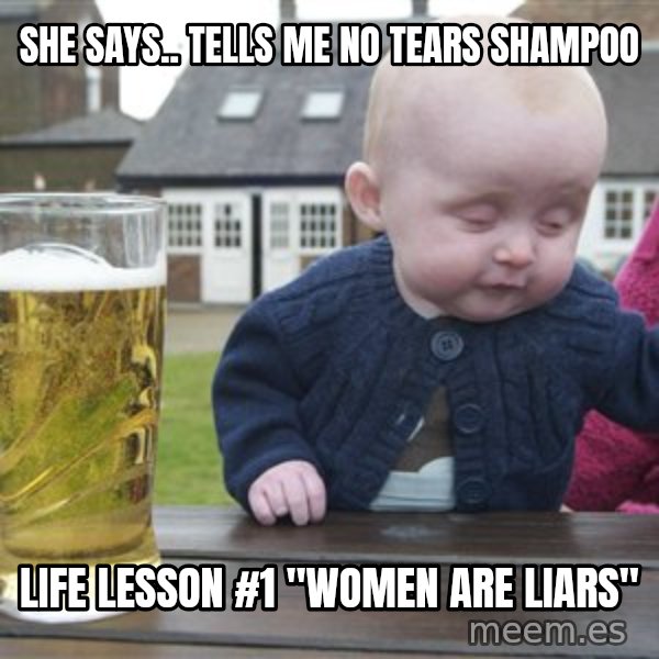 drunk baby 1 meme: She says.. tells me No Tears shampoo / Life Lesson #1 "Women are liars"