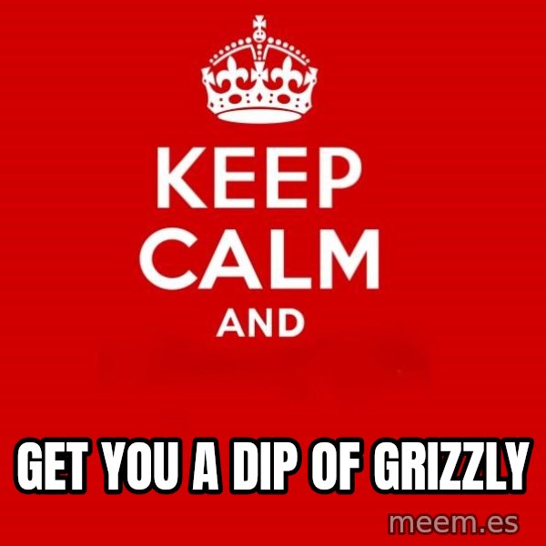 Keep calm and meme: get you a dip of grizzly