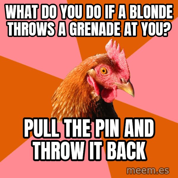 Anti Joke Chicken meme: WHAT DO YOU DO IF A BLONDE THROWS A GRENADE AT YOU? / PULL THE PIN AND THROW IT BACK
