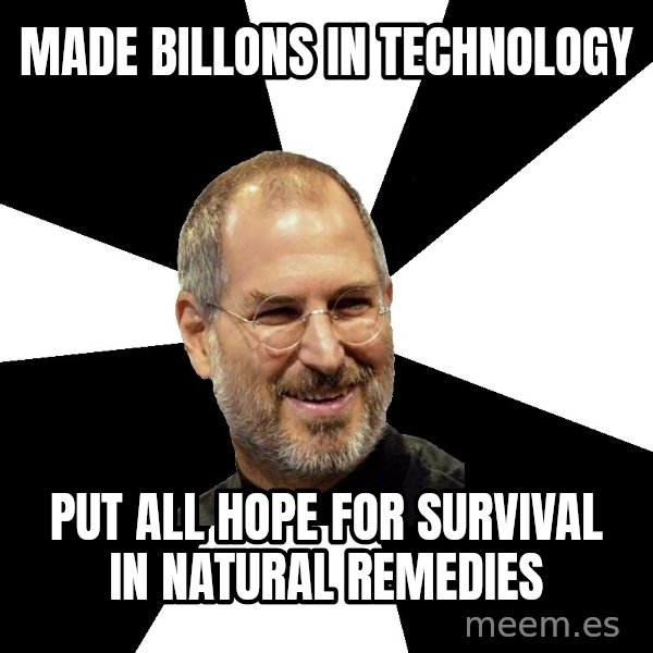Steve Jobs Says meme: made billons in technology / put all hope for survival in natural remedies