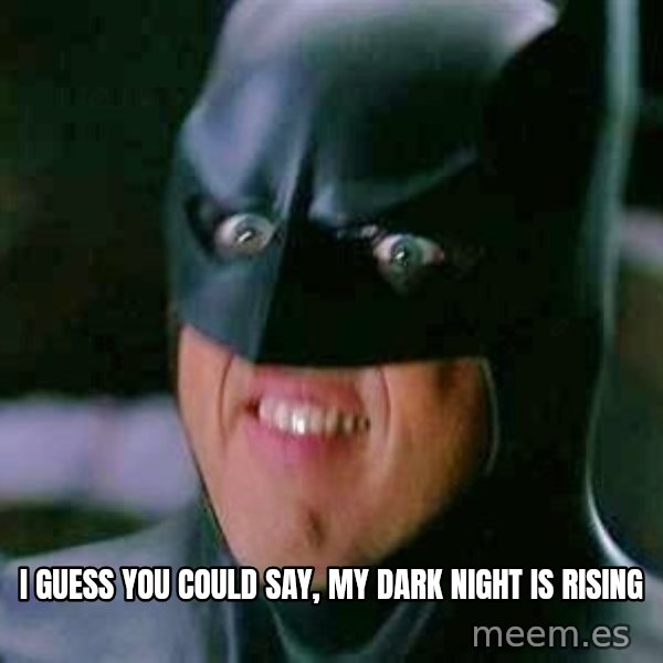 Goddamn Batman meme: I guEss you could say, my dark night is rising