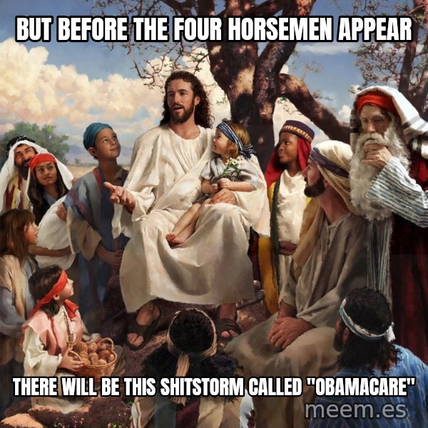 storytime jesus meme: But before the four horsemen appear / there will be this shitstorm called "obamacare"