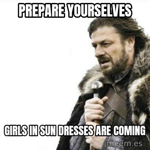 Prepare yourself meme: Prepare Yourselves / Girls in Sun Dresses Are Coming