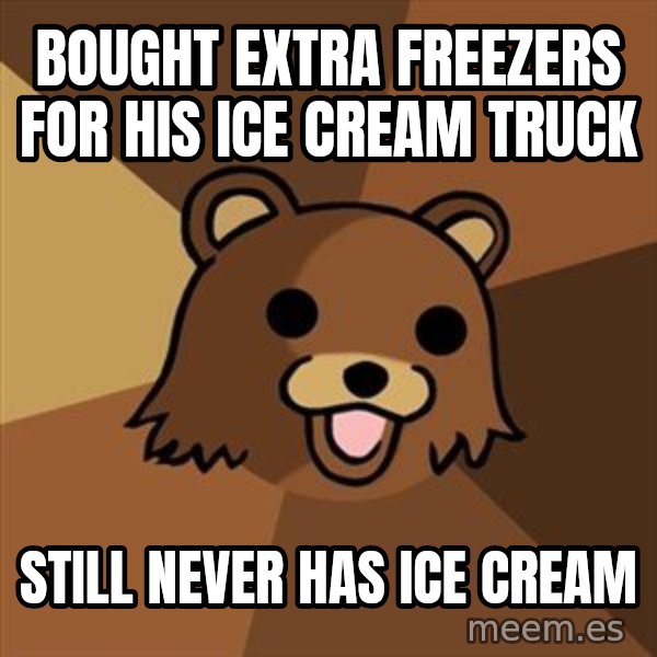 Pedobear meme: bought extra freezerS for his ice cream truck / still never has ice cream