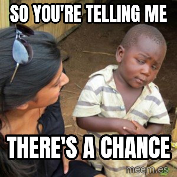 Skeptical 3rd World Kid meme: So you're telling me / There's a chance
