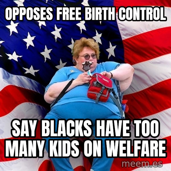 Obese American meme: opposes free birth control / say blacks have too many kids on welfare