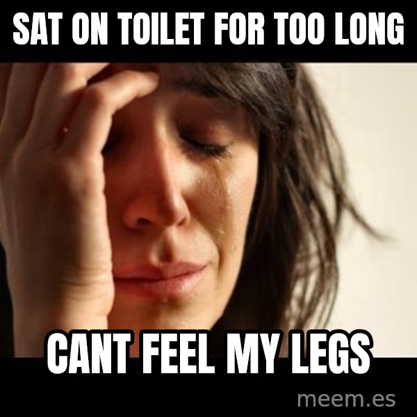 crying girl sad meme: sat on toilet for too long / CANT FEEL MY LEGS