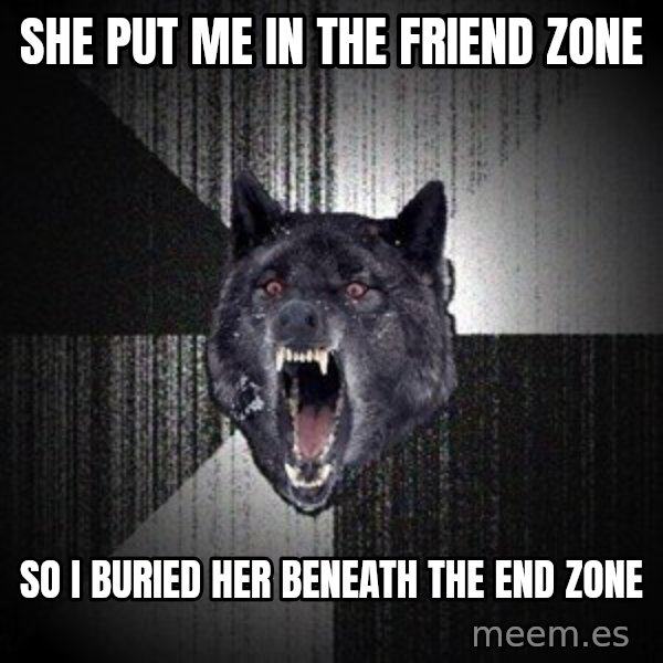Insanity Wolf meme: she put me in the friend zone / so i buried her beneath the end zone