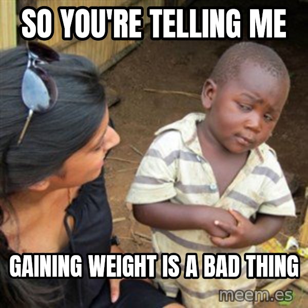 Skeptical 3rd World Kid meme: So you're telling me / gaining weight is a bad thing