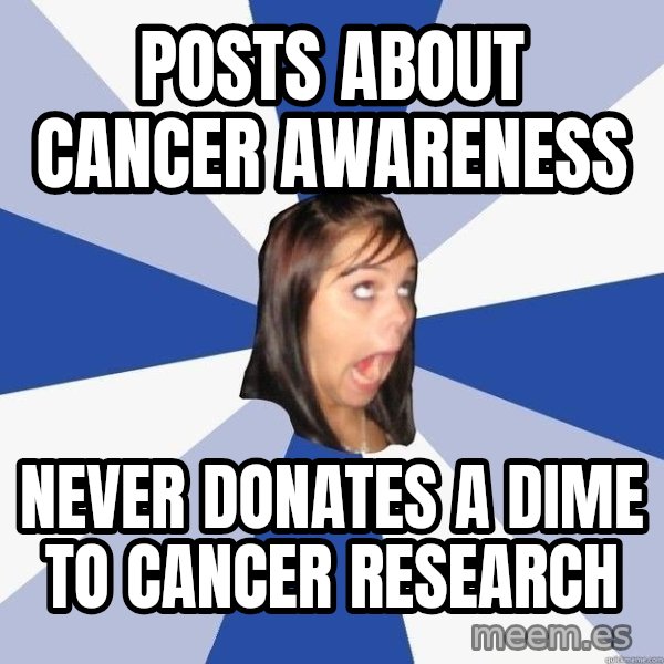 Annoying Facebook Girl meme: posts about cancer awareness / never donates a dime to cancer research