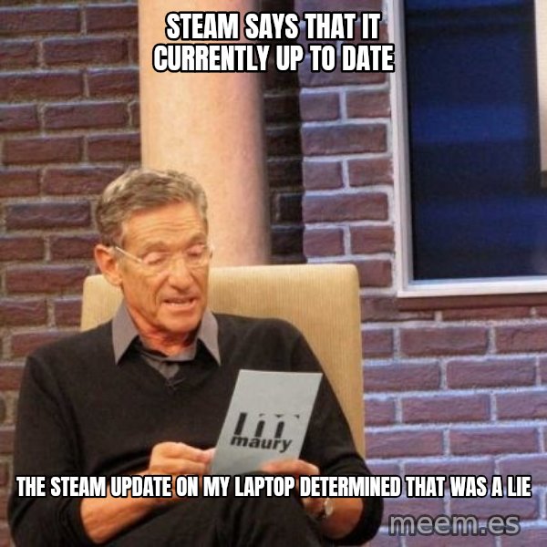 Maury Lie Detector meme: Steam says that it currently up to date / the steam update on my laptop determined that was a lie