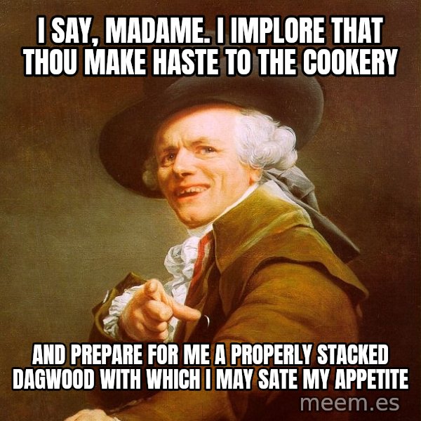 Joseph Ducreux meme: i say, madame. i implore that thou make haste to the cookery / and prepare for me a properly stacked dagwood with which i may sate my appetite