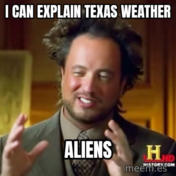 ancient alien guy meme: I can explain texas weather / aliens