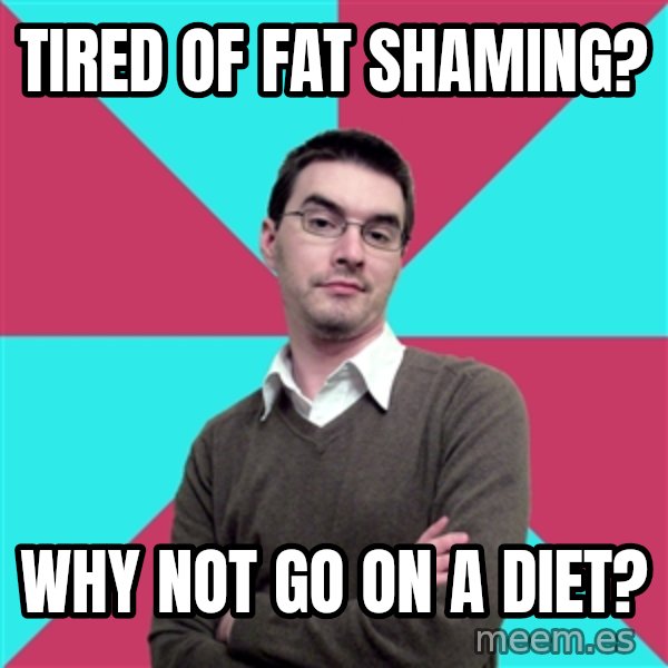 Privilege Denying Dude meme: tired of fat shaming? / why not go on a diet?