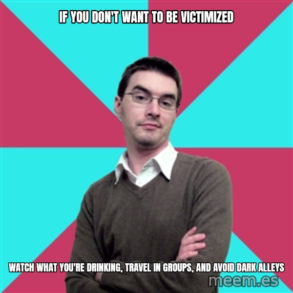 Privilege Denying Dude meme: if you don't want to be victimized / watch what you're drinking, travel in groups, and avoid dark alleys