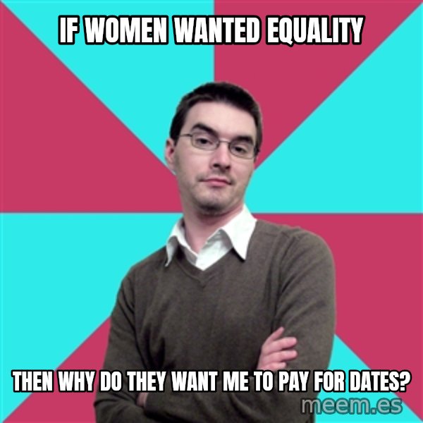 Privilege Denying Dude meme: if women wanted equality / then why do they want me to pay for dates?