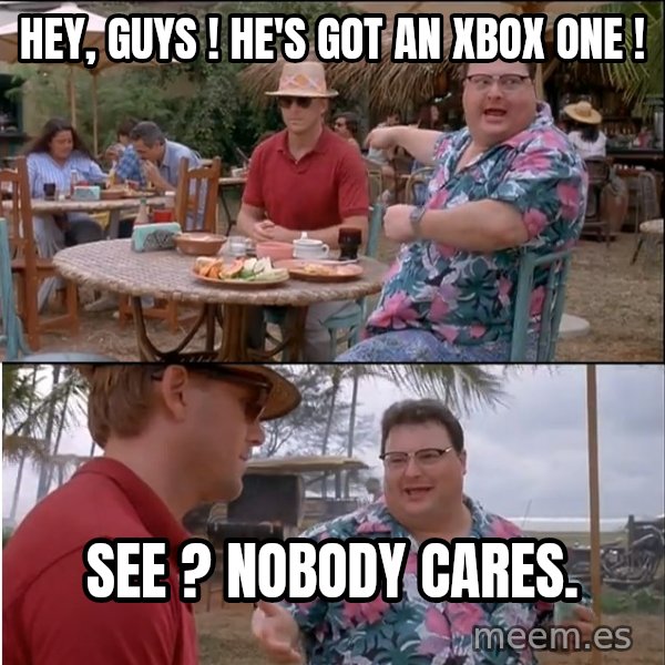 See? Nobody Cares meme: hey, guys ! he's got an xbox one ! / see ? Nobody cares.