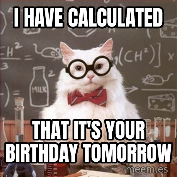 Science Cat meme: i have calculated / that it's your birthday tomorrow