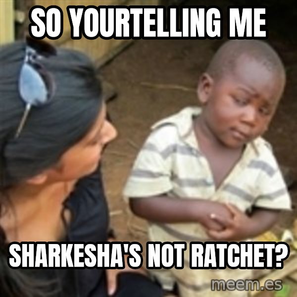 Skeptical african kid  meme: so yourtelling me / sharkesha's not ratchet?