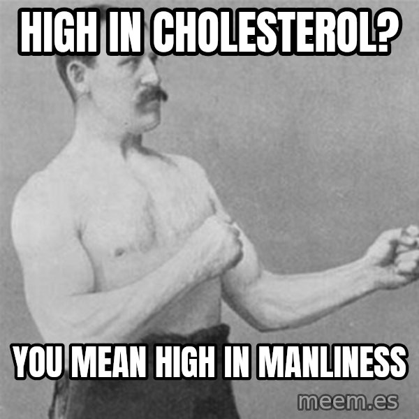 overly manlyman meme: high in cholesterol? / you mean high in manliness