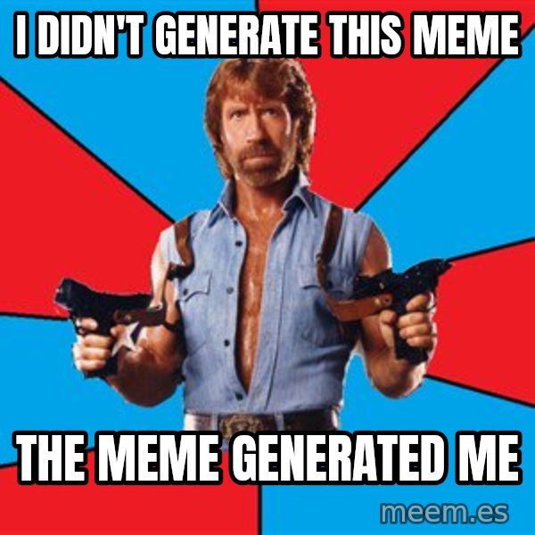 Chuck Norris  meme: i didn't GENERATE this meme / the meme generated me