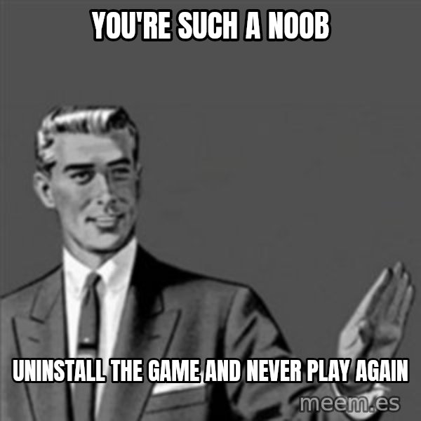 Correction Guy meme: You're such a noob / Uninstall the game and never play again
