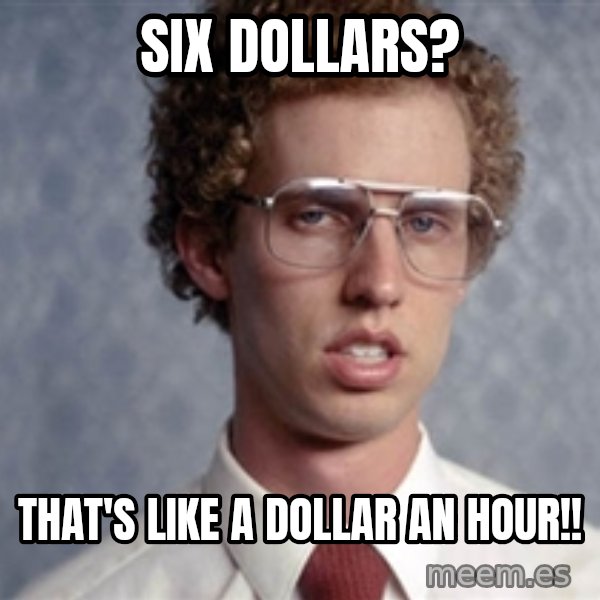 Napoleon Dynamite meme: Six dollars? / That's like a dollar an hour!!