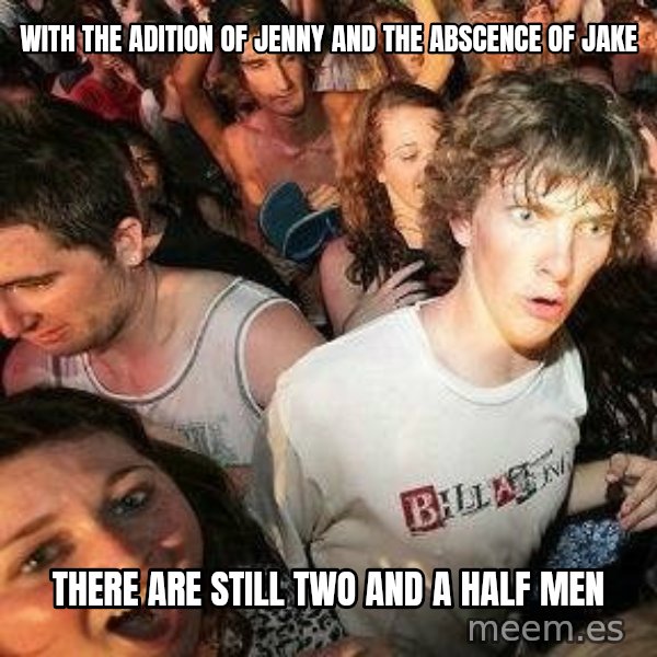 -Sudden Clarity Clarence meme: with the adition of jenny and the abscence of jake / there are still two and a half men