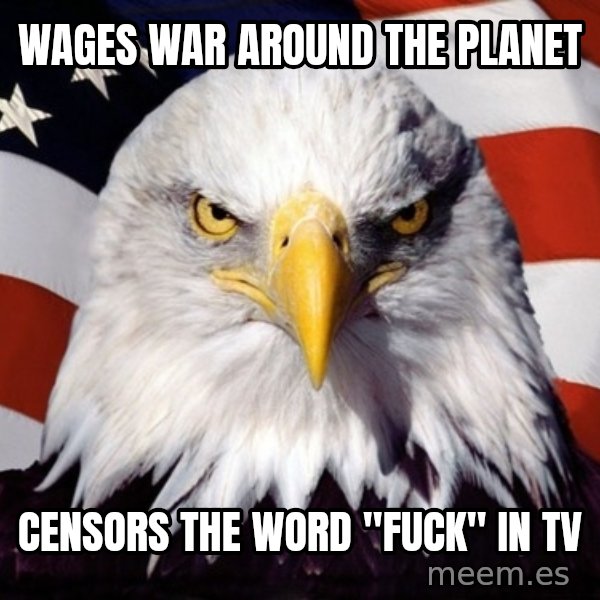 American Pride Eagle meme: wages war around the planet / censors the word "Fuck" in TV