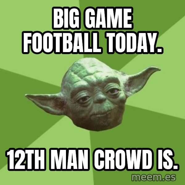 Advice Yoda Gives meme: Big game football today. / 12th man crowd is.