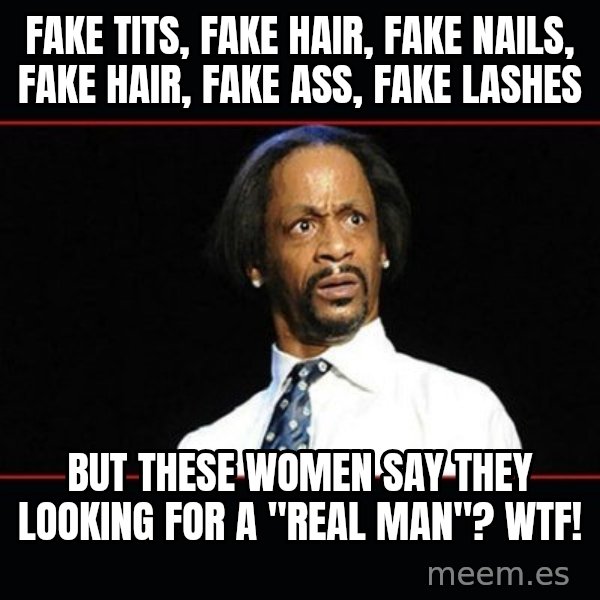 katt williams shocked meme: Fake Tits, Fake Hair, Fake Nails, Fake Hair, Fake Ass, Fake Lashes / But these Women Say They Looking For A "Real Man"? WTF!