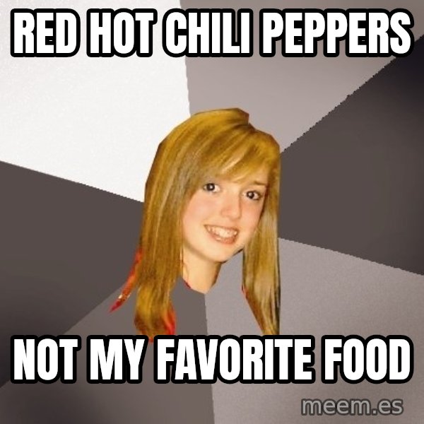 Musically Oblivious 8th Grader meme: Red hot chili peppers / Not my favorite food