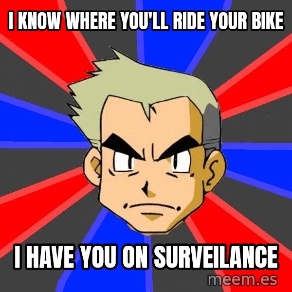 Professor Oak meme: i know where you'll  ride your bike / i have you on surveilance