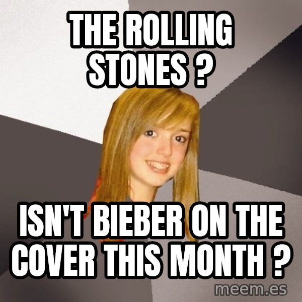 Musically Oblivious 8th Grader meme: the rolling stones ? / isn't bieber on the cover this month ?