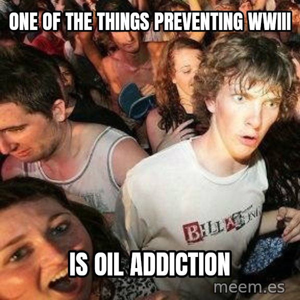 -Sudden Clarity Clarence meme: one of the things preventing wwiii / is oil addiction