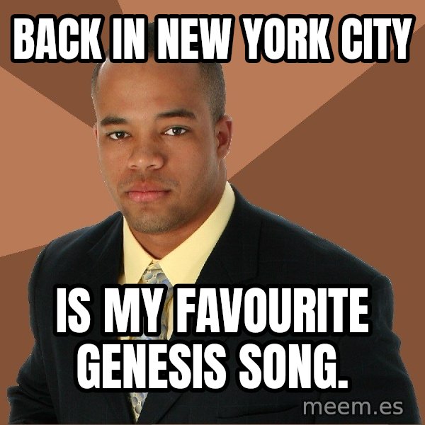 Successful Black Man meme: back in new york city / is my favourite genesis song.