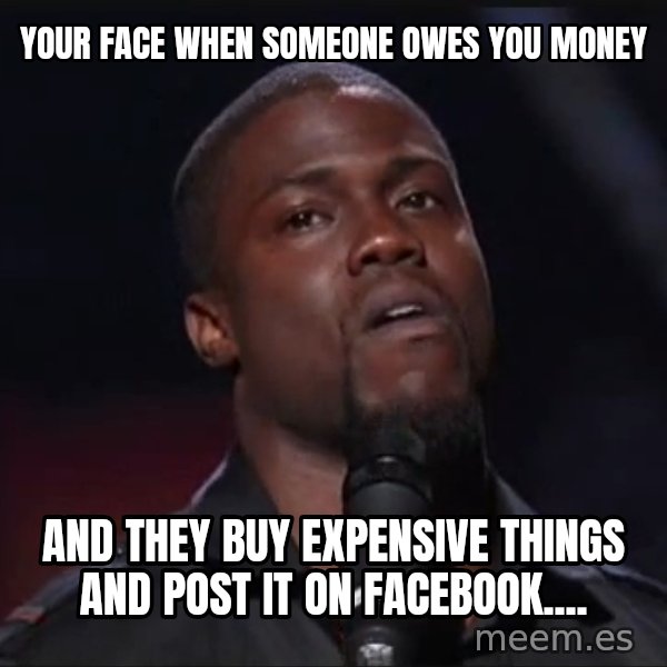 Kevin Hart Face meme: your face when someone owes you money / and they buy expensive things and post it on facebook....