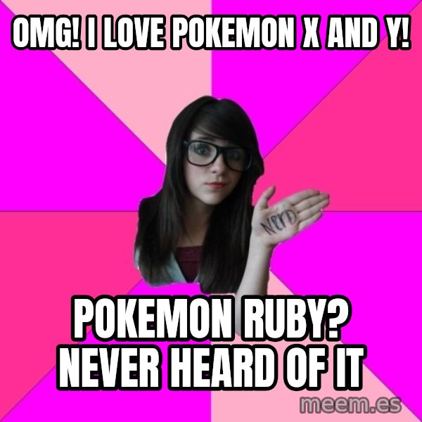 Idiot Nerd Girl meme: omg! i love pokemon x and y! / pokemon ruby? never heard of it
