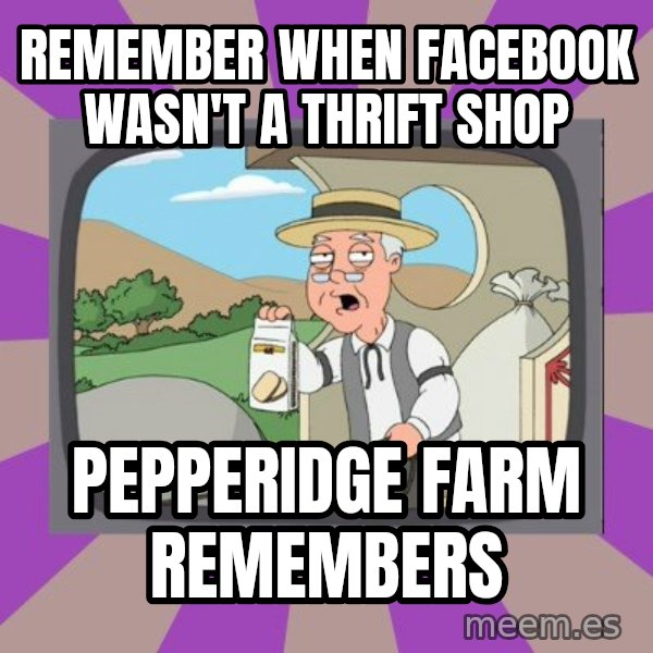 Pepperidge Farm Remembers FG meme: Remember when Facebook wasn't a thrift shop / Pepperidge farm remembers