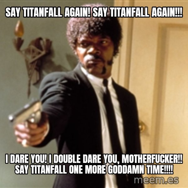 Samuel L Jackson meme: say titanfall again! say titanfall again!!! / i dare you! i double dare you, motherfucker!! say titanfall one more goddamn time!!!!
