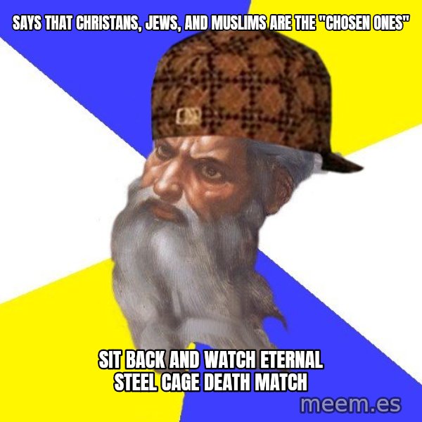 Scumbag God meme: says that christans, jews, and muslims are the "chosen ones" / sit back and watch eternal steel cage death match