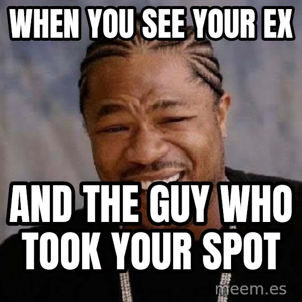 Yo Dawg meme: When you see your ex / and the guy who took your spot