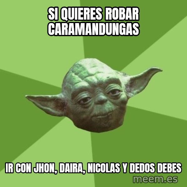 Advice Yoda Gives meme: si quieres robar caramandungas / ir con jhon, daira, nicolas y dedos debes