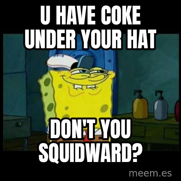 Don't you, Squidward? meme: u have coke under your hat / don't you squidward?