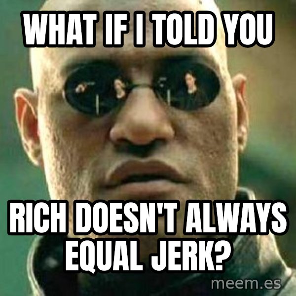 What if I told you / Matrix Morpheus meme: what if i told you / rich doesn't always equal jerk?
