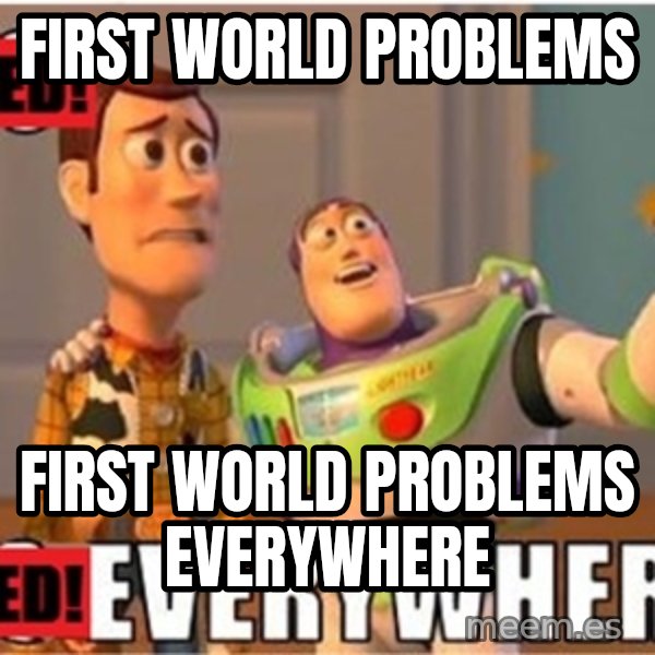 X, X Everywhere  meme: FIRST WOrLD PrOBLEMS / FIRST WORLD PROBLEMS EVERYWHERE