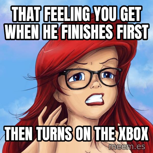 Hipster Ariel meme: that feeling you get when he finishes first / then turns on the xbox